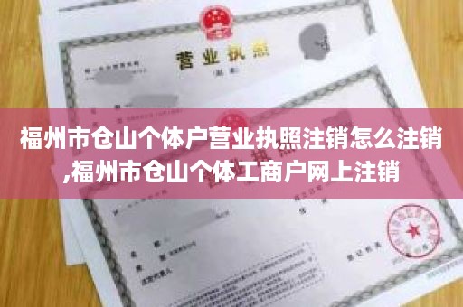 福州市仓山个体户营业执照注销怎么注销,福州市仓山个体工商户网上注销