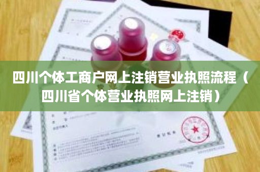 四川个体工商户网上注销营业执照流程（四川省个体营业执照网上注销）