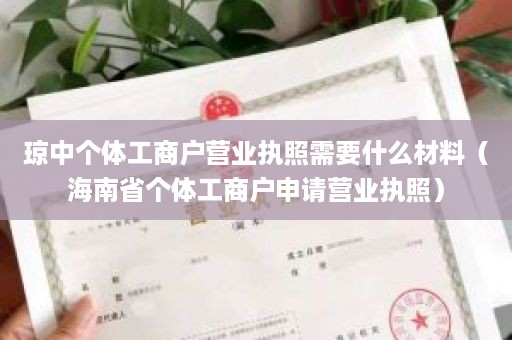 琼中个体工商户营业执照需要什么材料（海南省个体工商户申请营业执照）