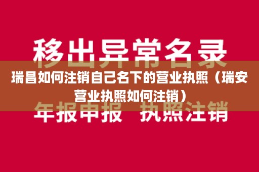 瑞昌如何注销自己名下的营业执照（瑞安营业执照如何注销）