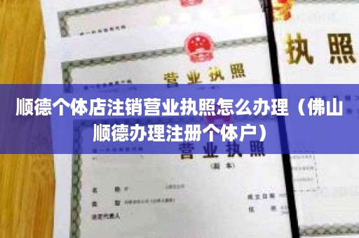 顺德个体店注销营业执照怎么办理（佛山顺德办理注册个体户）