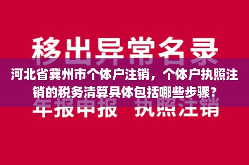 河北省冀州市个体户注销，个体户执照注销的税务清算具体包括哪些步骤？