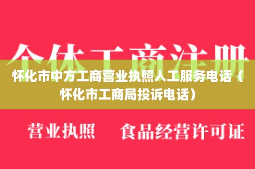 怀化市中方工商营业执照人工服务电话（怀化市工商局投诉电话）