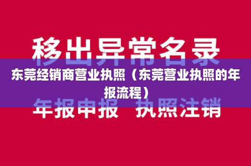 东莞经销商营业执照（东莞营业执照的年报流程）