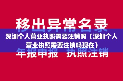 深圳个人营业执照需要注销吗（深圳个人营业执照需要注销吗现在）