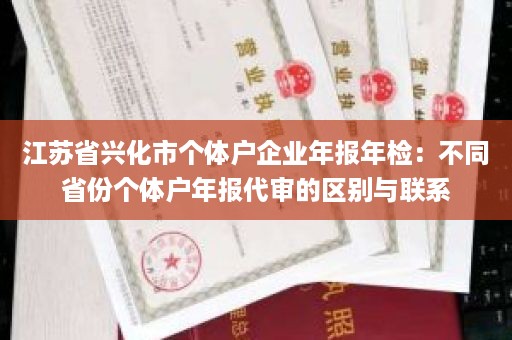 江苏省兴化市个体户企业年报年检：不同省份个体户年报代审的区别与联系