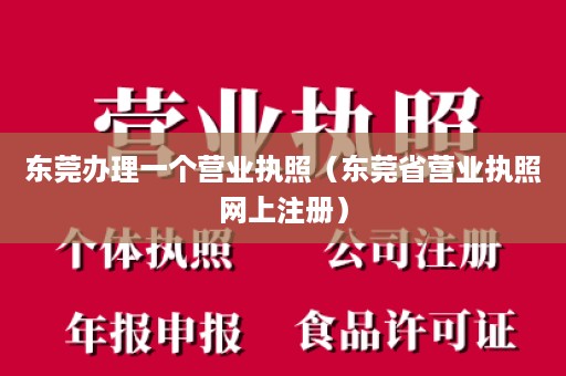 东莞办理一个营业执照（东莞省营业执照网上注册）