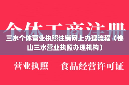 三水个体营业执照注销网上办理流程（佛山三水营业执照办理机构）