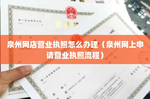 泉州网店营业执照怎么办理（泉州网上申请营业执照流程）