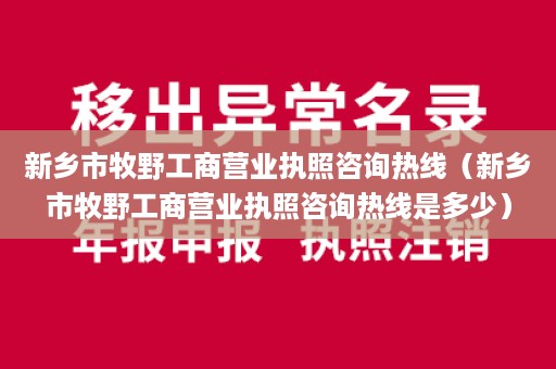 新乡市牧野工商营业执照咨询热线（新乡市牧野工商营业执照咨询热线是多少）