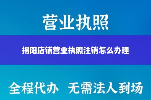 揭阳店铺营业执照注销怎么办理