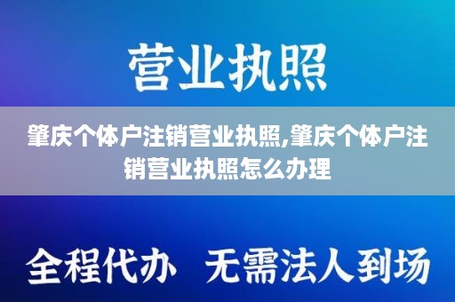 肇庆个体户注销营业执照,肇庆个体户注销营业执照怎么办理