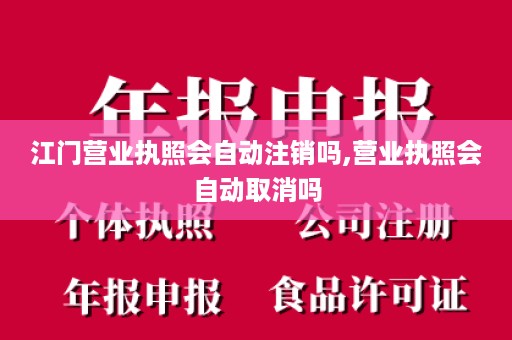 江门营业执照会自动注销吗,营业执照会自动取消吗