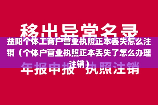 益阳个体工商户营业执照正本丢失怎么注销（个体户营业执照正本丢失了怎么办理注销）