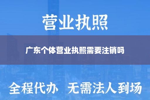 广东个体营业执照需要注销吗