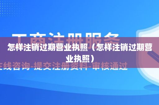 怎样注销过期营业执照（怎样注销过期营业执照）