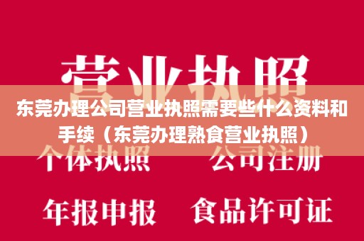 东莞办理公司营业执照需要些什么资料和手续（东莞办理熟食营业执照）