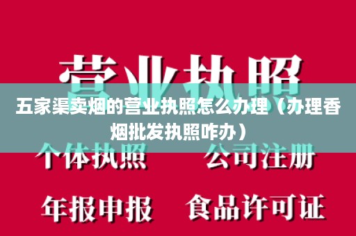 五家渠卖烟的营业执照怎么办理（办理香烟批发执照咋办）