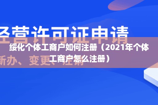 绥化个体工商户如何注册（2021年个体工商户怎么注册）