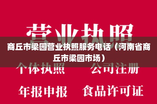 商丘市梁园营业执照服务电话（河南省商丘市梁园市场）