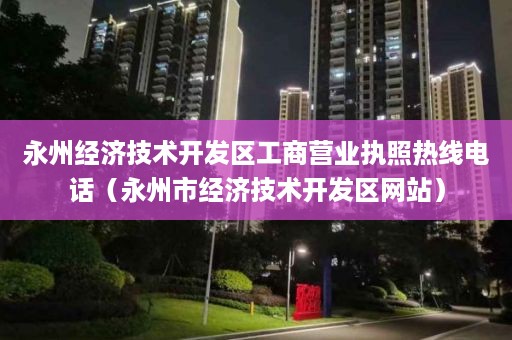 永州经济技术开发区工商营业执照热线电话（永州市经济技术开发区网站）