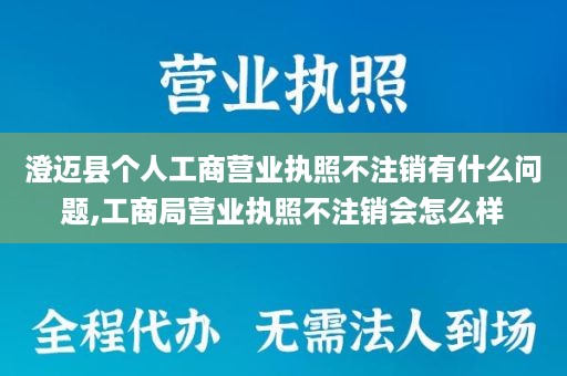 澄迈县个人工商营业执照不注销有什么问题,工商局营业执照不注销会怎么样