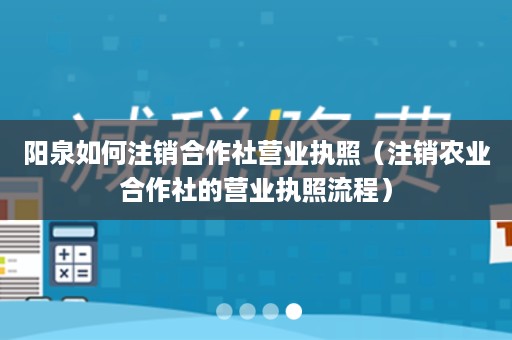 阳泉如何注销合作社营业执照（注销农业合作社的营业执照流程）