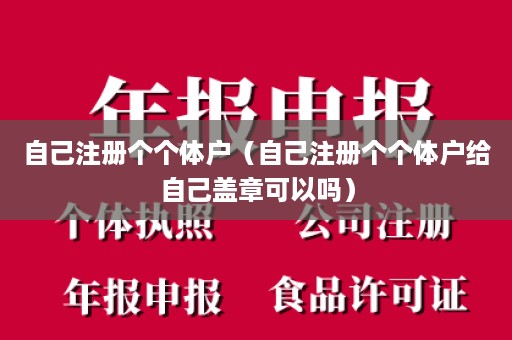 自己注册个个体户（自己注册个个体户给自己盖章可以吗）