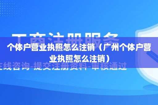 个体户营业执照怎么注销（广州个体户营业执照怎么注销）