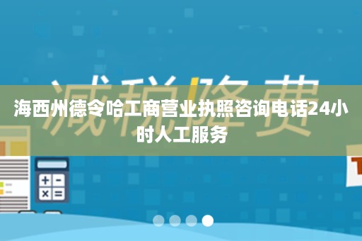 海西州德令哈工商营业执照咨询电话24小时人工服务