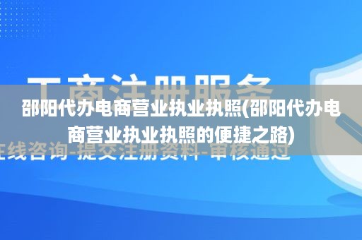 邵阳代办电商营业执业执照(邵阳代办电商营业执业执照的便捷之路)