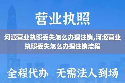 河源营业执照丢失怎么办理注销,河源营业执照丢失怎么办理注销流程