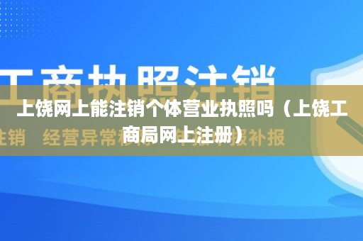 上饶网上能注销个体营业执照吗（上饶工商局网上注册）