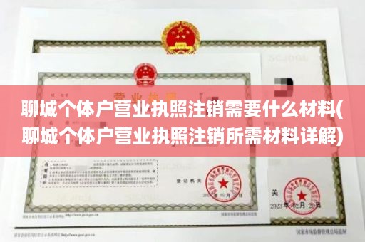 聊城个体户营业执照注销需要什么材料(聊城个体户营业执照注销所需材料详解)