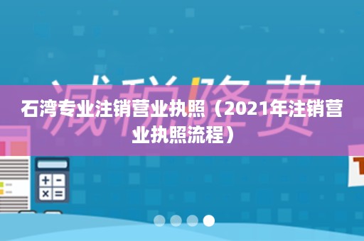 石湾专业注销营业执照（2021年注销营业执照流程）