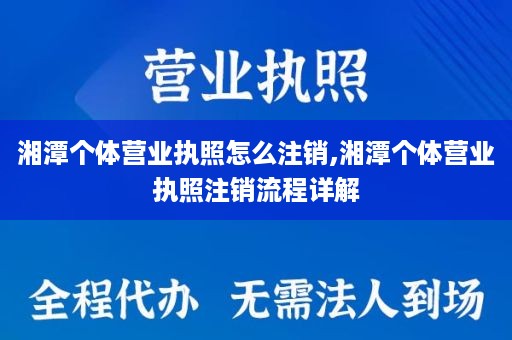 湘潭个体营业执照怎么注销,湘潭个体营业执照注销流程详解