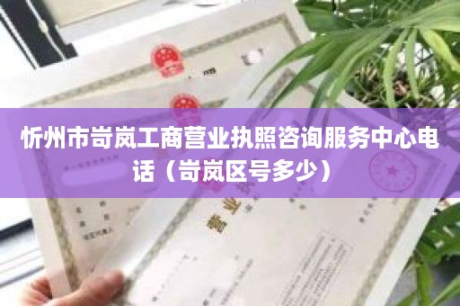 忻州市岢岚工商营业执照咨询服务中心电话（岢岚区号多少）