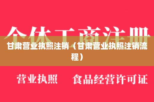 甘肃营业执照注销（甘肃营业执照注销流程）