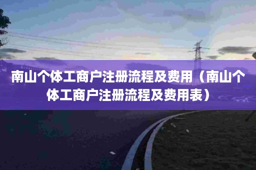 南山个体工商户注册流程及费用（南山个体工商户注册流程及费用表）