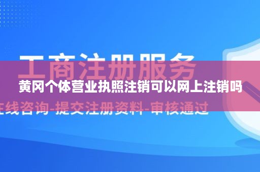 黄冈个体营业执照注销可以网上注销吗