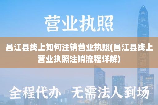 昌江县线上如何注销营业执照(昌江县线上营业执照注销流程详解)