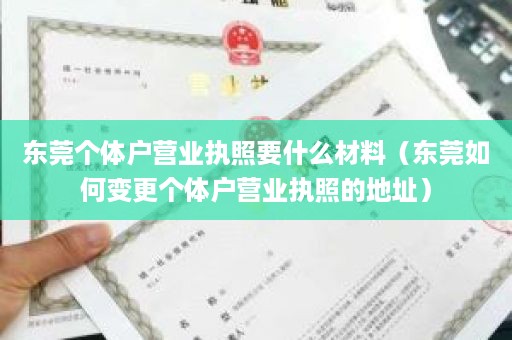 东莞个体户营业执照要什么材料（东莞如何变更个体户营业执照的地址）