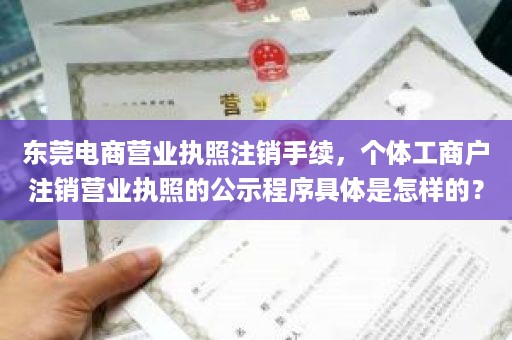 东莞电商营业执照注销手续，个体工商户注销营业执照的公示程序具体是怎样的？