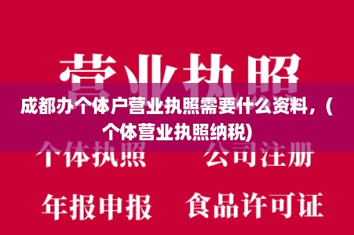 成都办个体户营业执照需要什么资料，(个体营业执照纳税)