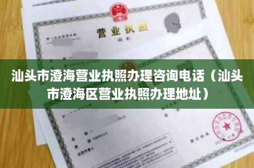 汕头市澄海营业执照办理咨询电话（汕头市澄海区营业执照办理地址）