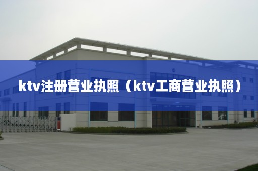 ktv注册营业执照（ktv工商营业执照）