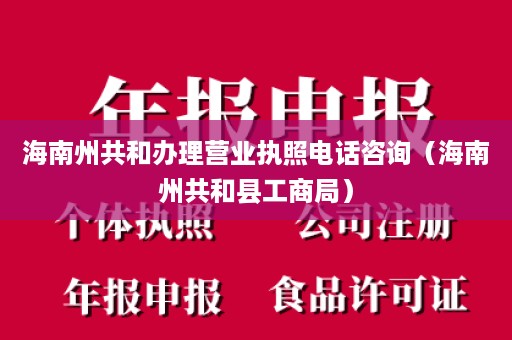 海南州共和办理营业执照电话咨询（海南州共和县工商局）