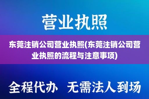 东莞注销公司营业执照(东莞注销公司营业执照的流程与注意事项)