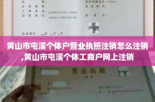 黄山市屯溪个体户营业执照注销怎么注销,黄山市屯溪个体工商户网上注销