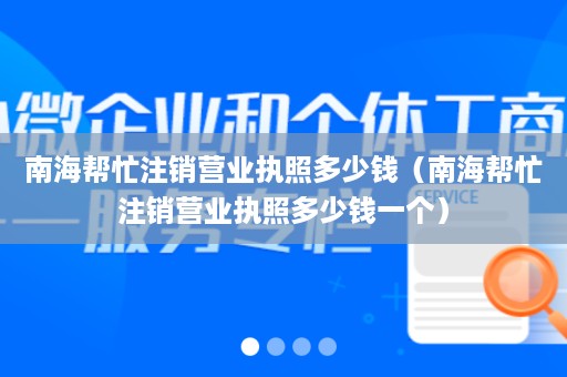 南海帮忙注销营业执照多少钱（南海帮忙注销营业执照多少钱一个）